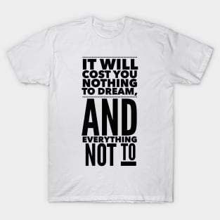 It Will Cost You Nothing To Dream, And Everything Not To T-Shirt